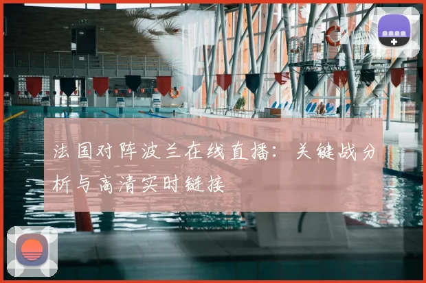 法国对阵波兰在线直播：关键战分析与高清实时链接