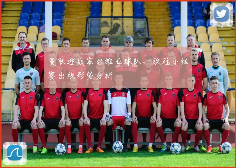 曼联迎战塞尔维亚球队，欧冠小组赛出线形势分析