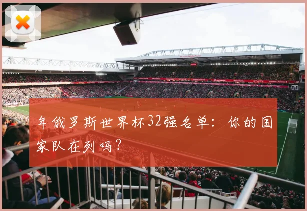 年俄罗斯世界杯32强名单：你的国家队在列吗？