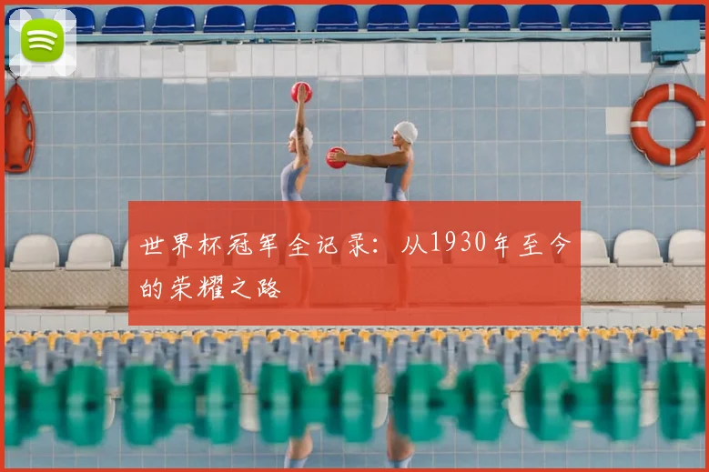 世界杯冠军全记录:从1930年至今的荣耀之路