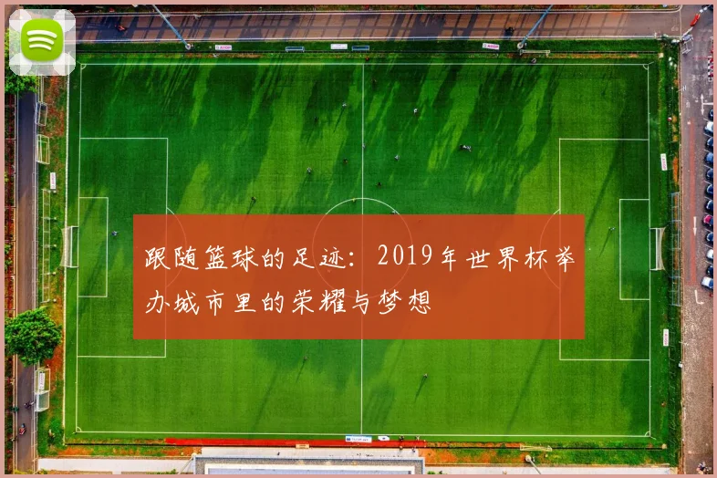 跟随篮球的足迹：2019年世界杯举办城市里的荣耀与梦想
