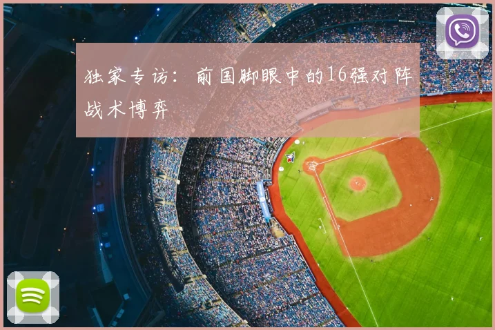 独家专访：前国脚眼中的16强对阵战术博弈