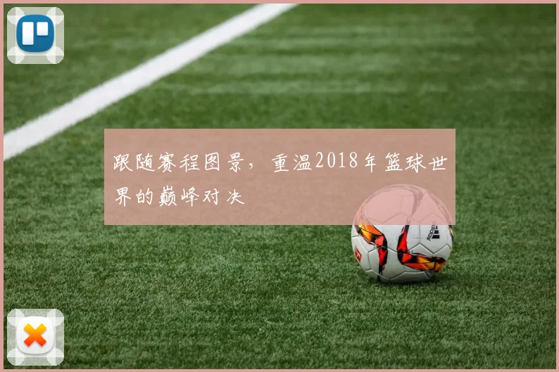 跟随赛程图景，重温2018年篮球世界的巅峰对决