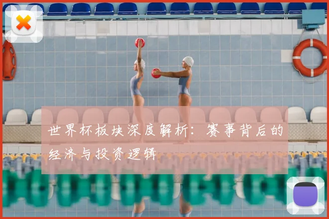 世界杯板块深度解析:赛事背后的经济与投资逻辑
