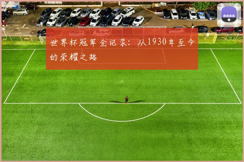 世界杯冠军全记录:从1930年至今的荣耀之路