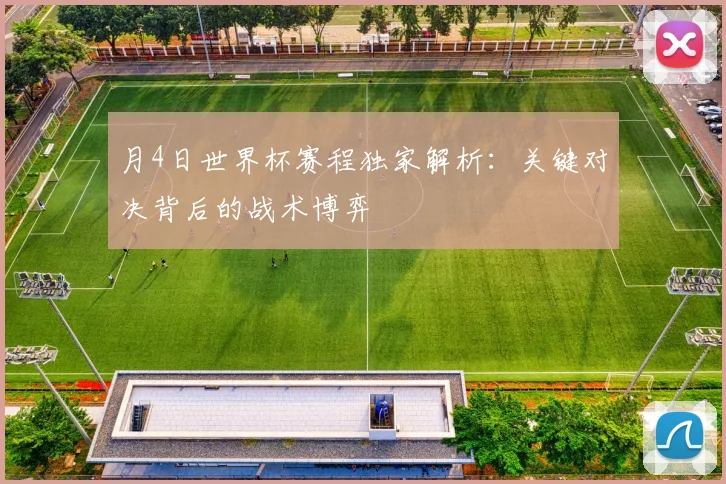 月4日世界杯赛程独家解析：关键对决背后的战术博弈