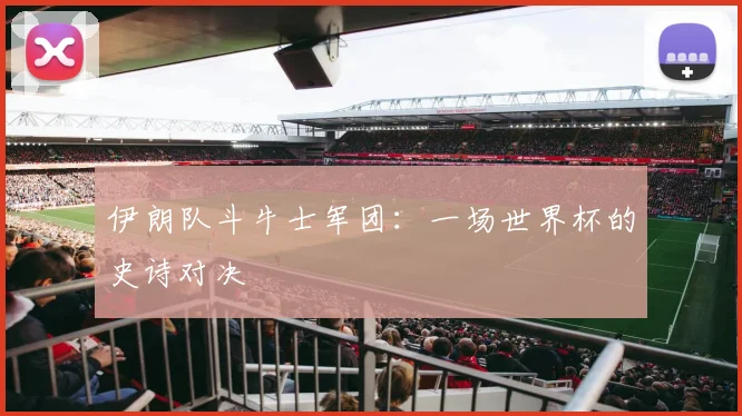 伊朗队斗牛士军团:一场世界杯的史诗对决