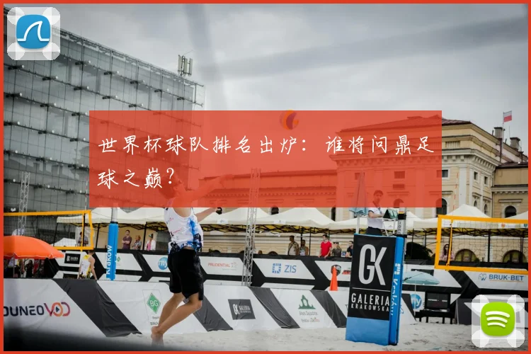 世界杯球队排名出炉:谁将问鼎足球之巅?