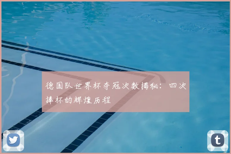德国队世界杯夺冠次数揭秘:四次捧杯的辉煌历程