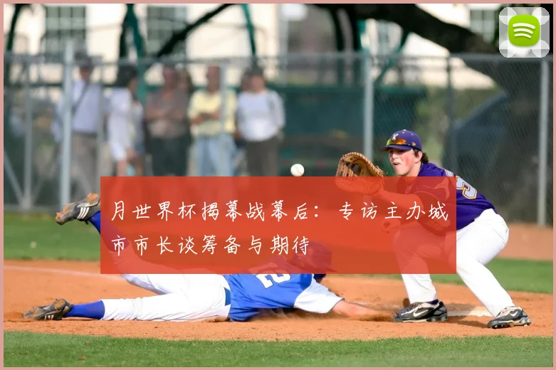 月世界杯揭幕战幕后：专访主办城市市长谈筹备与期待