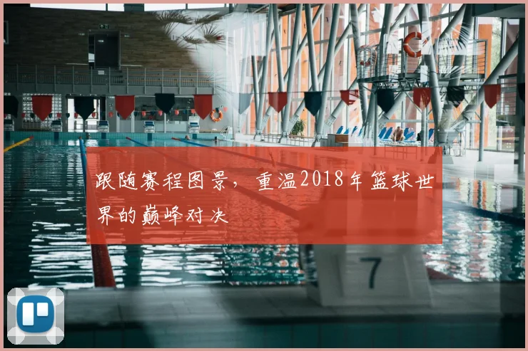 跟随赛程图景，重温2018年篮球世界的巅峰对决