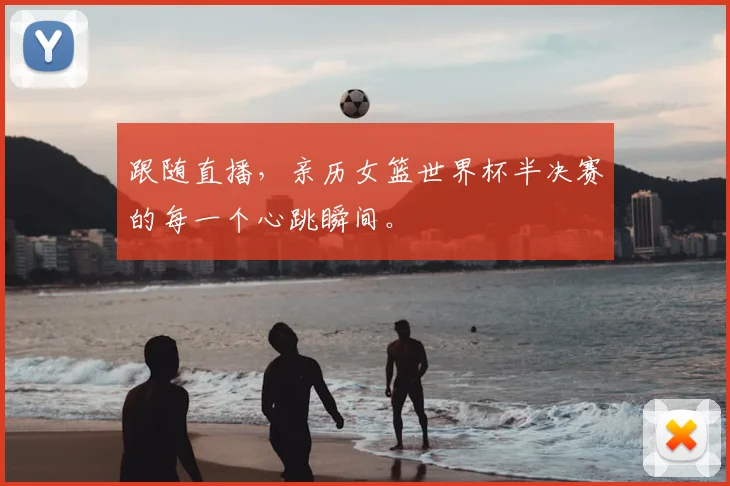 跟随直播，亲历女篮世界杯半决赛的每一个心跳瞬间。