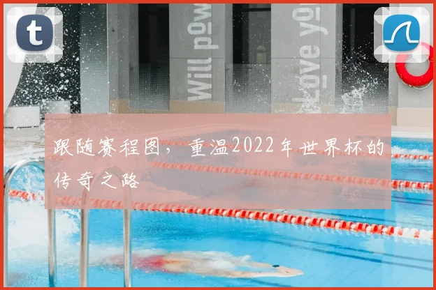 跟随赛程图，重温2022年世界杯的传奇之路