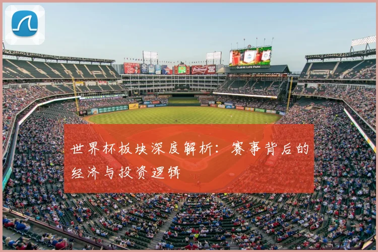 世界杯板块深度解析:赛事背后的经济与投资逻辑