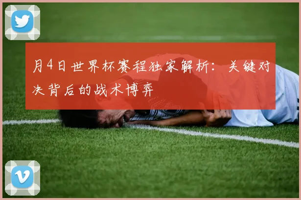 月4日世界杯赛程独家解析：关键对决背后的战术博弈