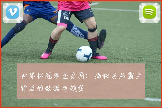 世界杯冠军全览图:揭秘历届霸主背后的数据与趋势