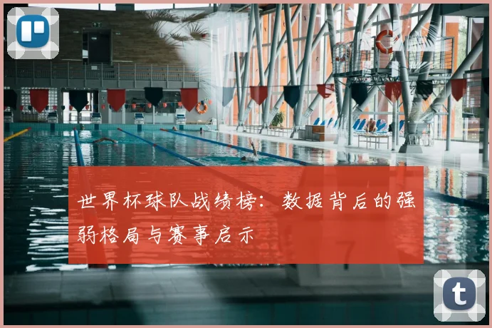 世界杯球队战绩榜：数据背后的强弱格局与赛事启示